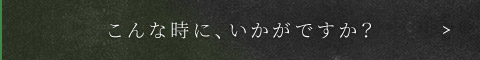 こんな時に、いかがですか？