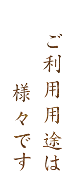 ご利用用途は様々です