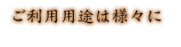 ご利用用途は様々に